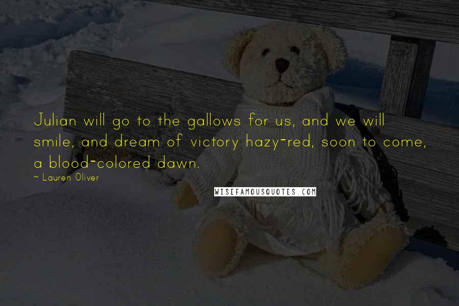 Lauren Oliver Quotes: Julian will go to the gallows for us, and we will smile, and dream of victory hazy-red, soon to come, a blood-colored dawn.