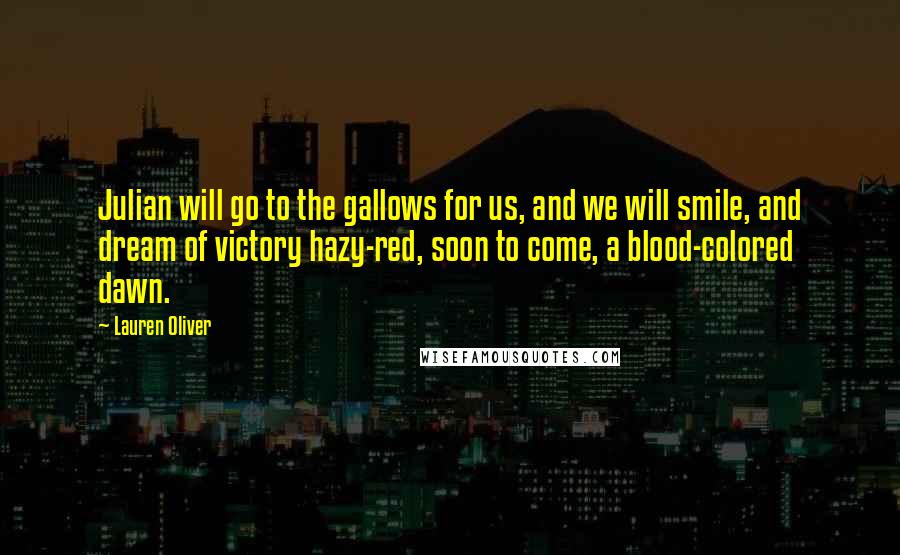 Lauren Oliver Quotes: Julian will go to the gallows for us, and we will smile, and dream of victory hazy-red, soon to come, a blood-colored dawn.