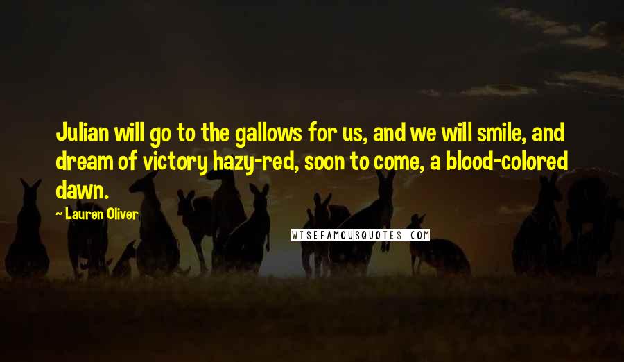 Lauren Oliver Quotes: Julian will go to the gallows for us, and we will smile, and dream of victory hazy-red, soon to come, a blood-colored dawn.