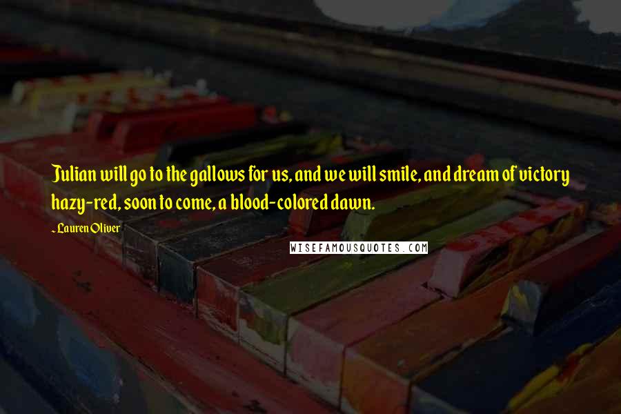 Lauren Oliver Quotes: Julian will go to the gallows for us, and we will smile, and dream of victory hazy-red, soon to come, a blood-colored dawn.