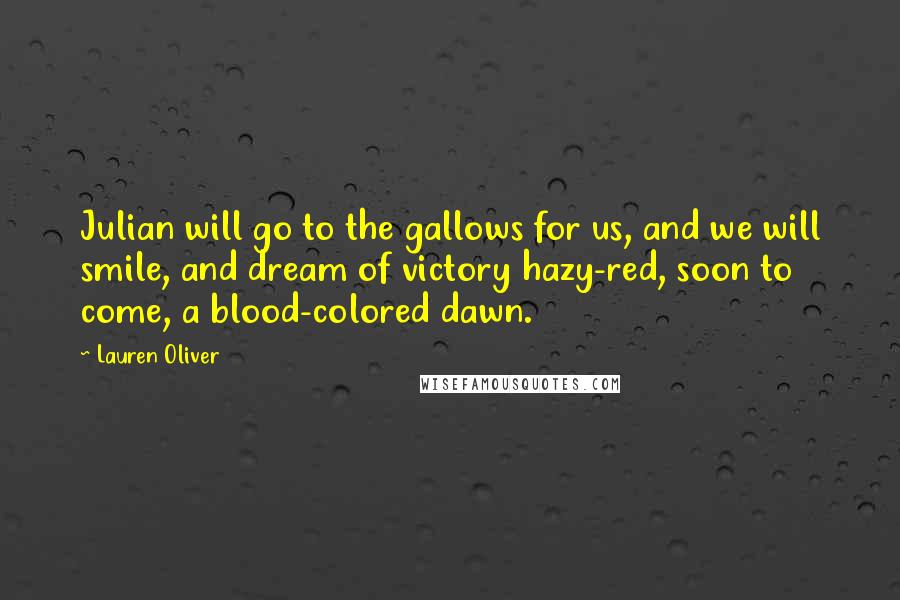 Lauren Oliver Quotes: Julian will go to the gallows for us, and we will smile, and dream of victory hazy-red, soon to come, a blood-colored dawn.