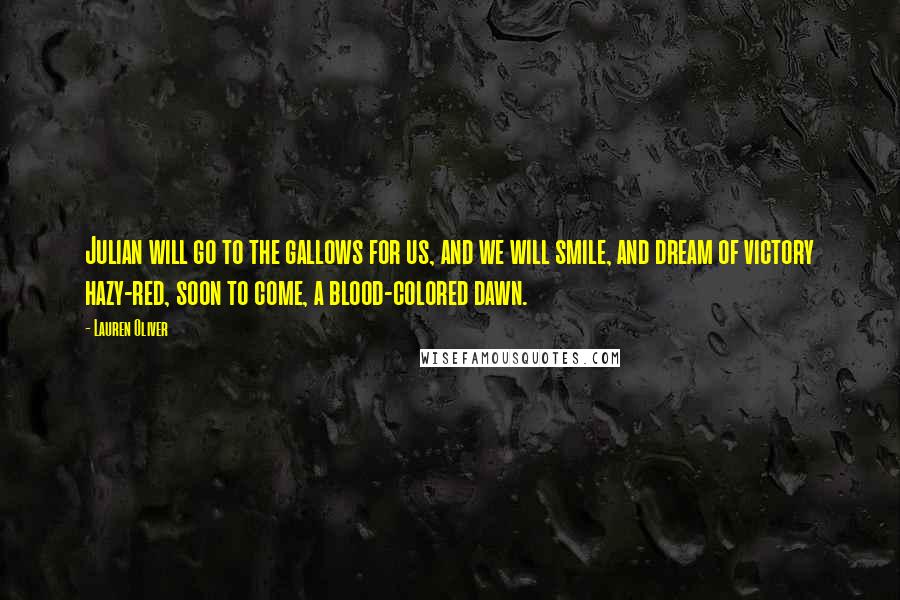 Lauren Oliver Quotes: Julian will go to the gallows for us, and we will smile, and dream of victory hazy-red, soon to come, a blood-colored dawn.