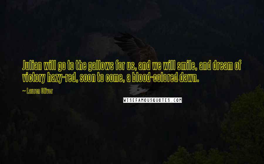 Lauren Oliver Quotes: Julian will go to the gallows for us, and we will smile, and dream of victory hazy-red, soon to come, a blood-colored dawn.