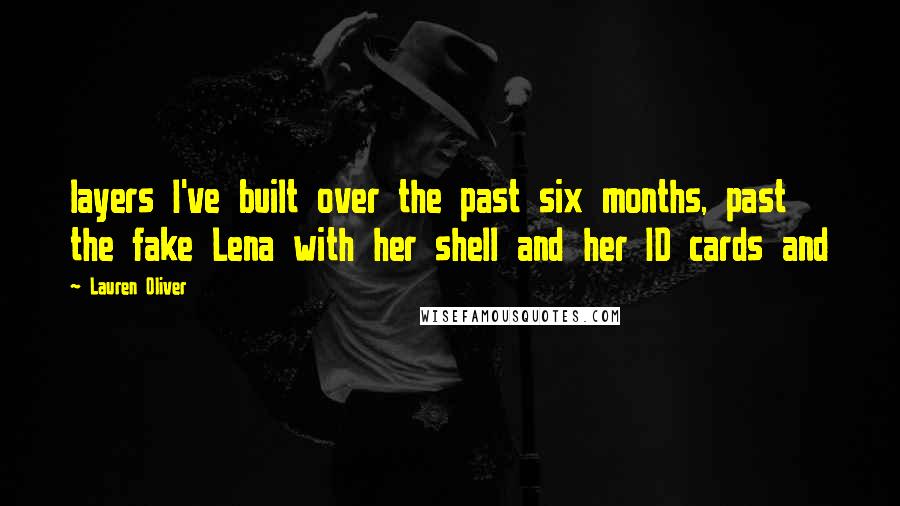 Lauren Oliver Quotes: layers I've built over the past six months, past the fake Lena with her shell and her ID cards and