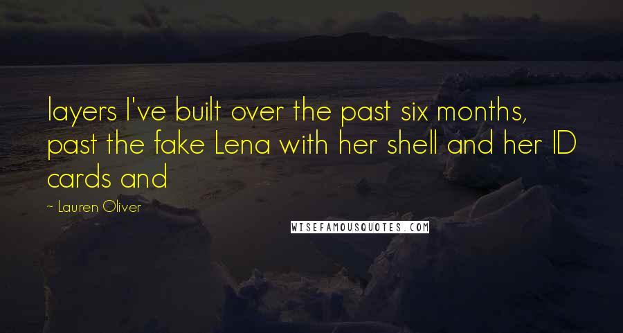 Lauren Oliver Quotes: layers I've built over the past six months, past the fake Lena with her shell and her ID cards and