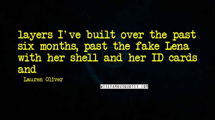 Lauren Oliver Quotes: layers I've built over the past six months, past the fake Lena with her shell and her ID cards and