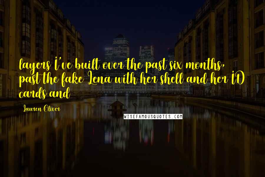 Lauren Oliver Quotes: layers I've built over the past six months, past the fake Lena with her shell and her ID cards and