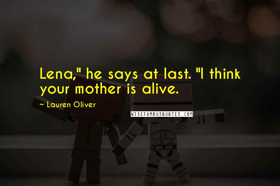 Lauren Oliver Quotes: Lena," he says at last. "I think your mother is alive.