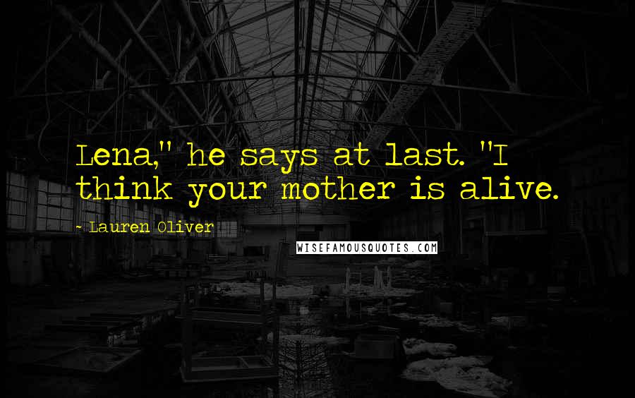Lauren Oliver Quotes: Lena," he says at last. "I think your mother is alive.