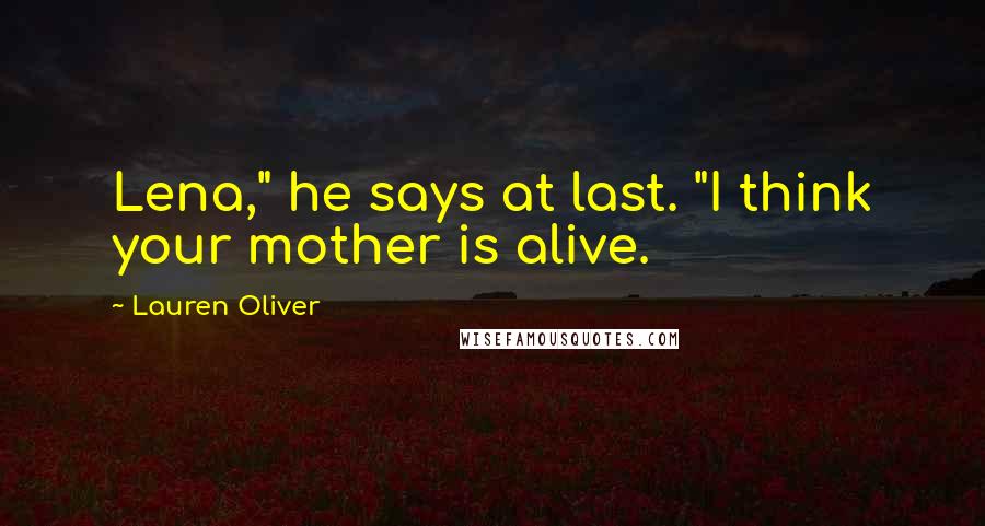 Lauren Oliver Quotes: Lena," he says at last. "I think your mother is alive.