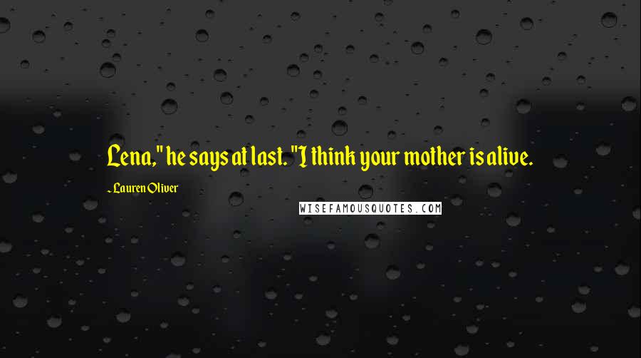 Lauren Oliver Quotes: Lena," he says at last. "I think your mother is alive.