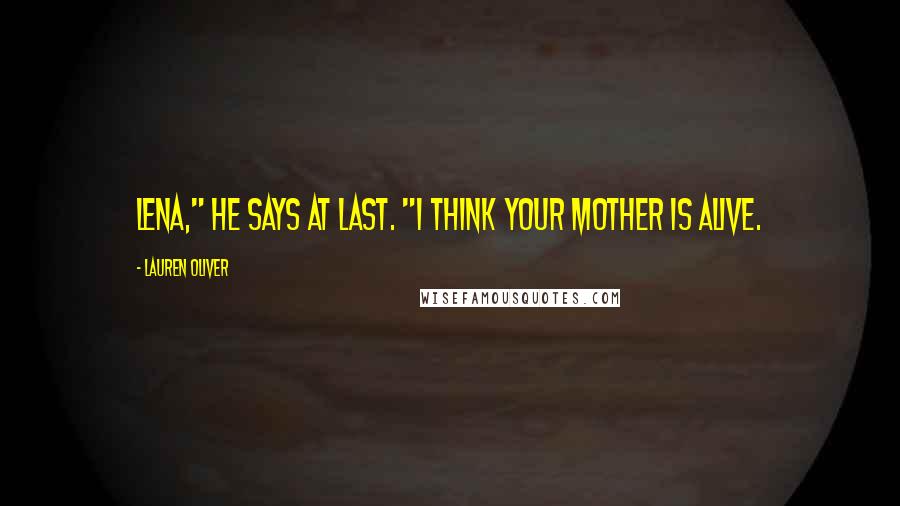 Lauren Oliver Quotes: Lena," he says at last. "I think your mother is alive.