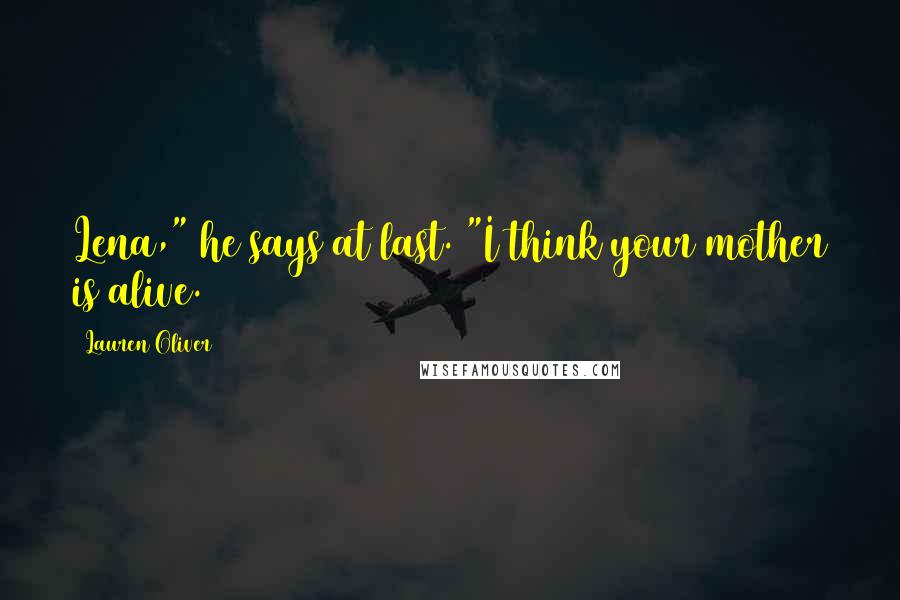 Lauren Oliver Quotes: Lena," he says at last. "I think your mother is alive.