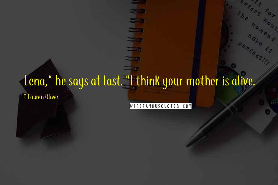 Lauren Oliver Quotes: Lena," he says at last. "I think your mother is alive.