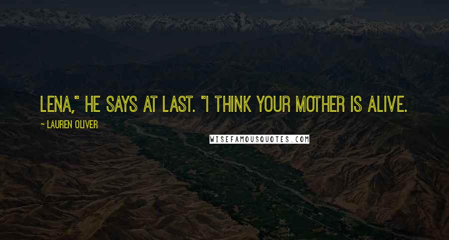 Lauren Oliver Quotes: Lena," he says at last. "I think your mother is alive.