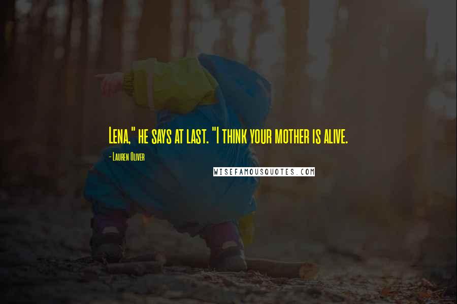 Lauren Oliver Quotes: Lena," he says at last. "I think your mother is alive.
