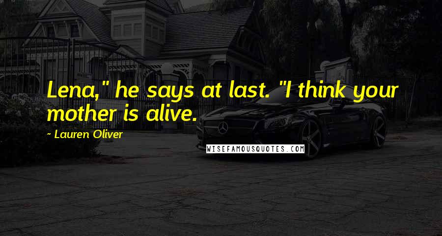 Lauren Oliver Quotes: Lena," he says at last. "I think your mother is alive.