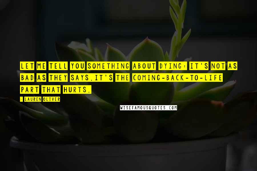Lauren Oliver Quotes: Let me tell you something about dying: it's not as bad as they says.it's the coming-back-to-life part that hurts.
