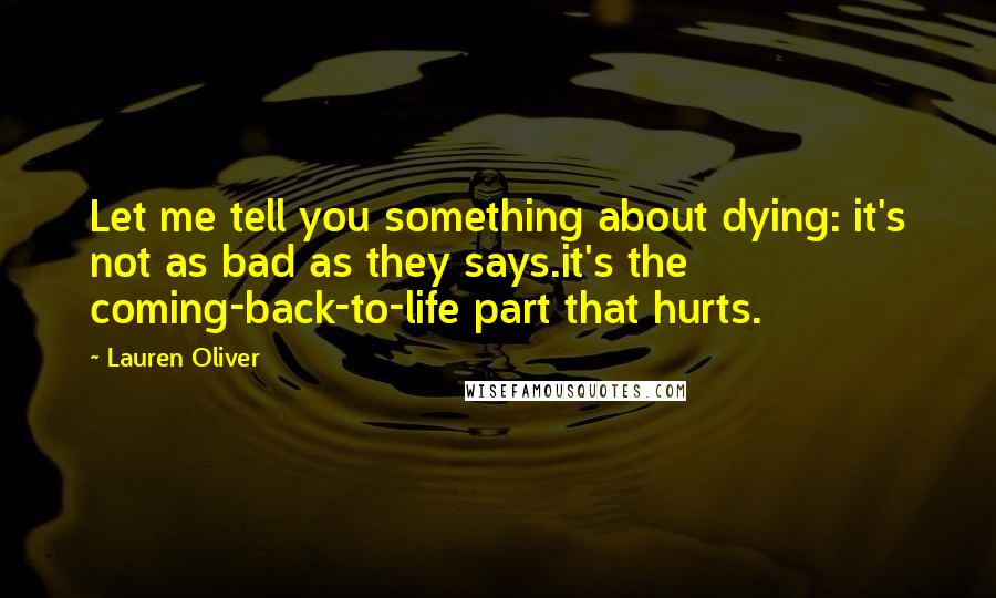 Lauren Oliver Quotes: Let me tell you something about dying: it's not as bad as they says.it's the coming-back-to-life part that hurts.