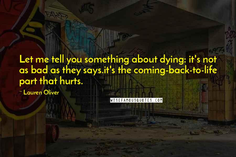 Lauren Oliver Quotes: Let me tell you something about dying: it's not as bad as they says.it's the coming-back-to-life part that hurts.
