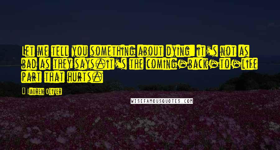 Lauren Oliver Quotes: Let me tell you something about dying: it's not as bad as they says.it's the coming-back-to-life part that hurts.