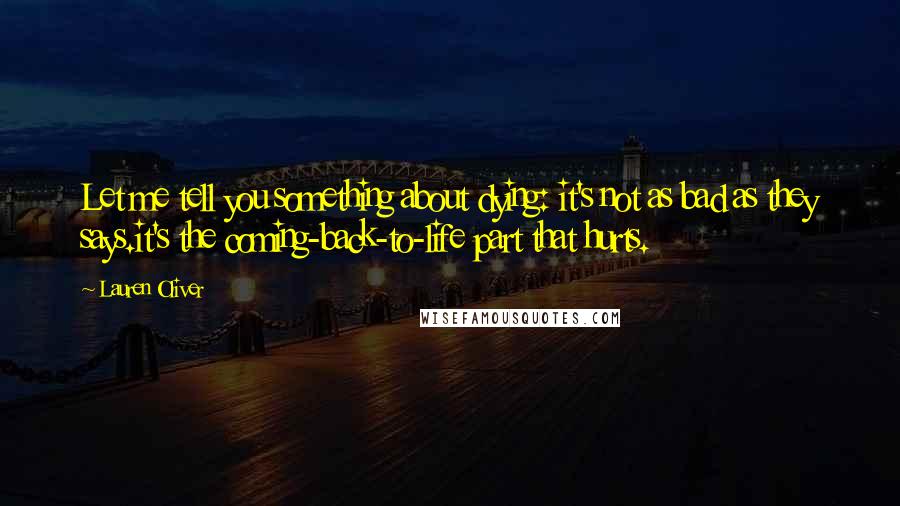 Lauren Oliver Quotes: Let me tell you something about dying: it's not as bad as they says.it's the coming-back-to-life part that hurts.