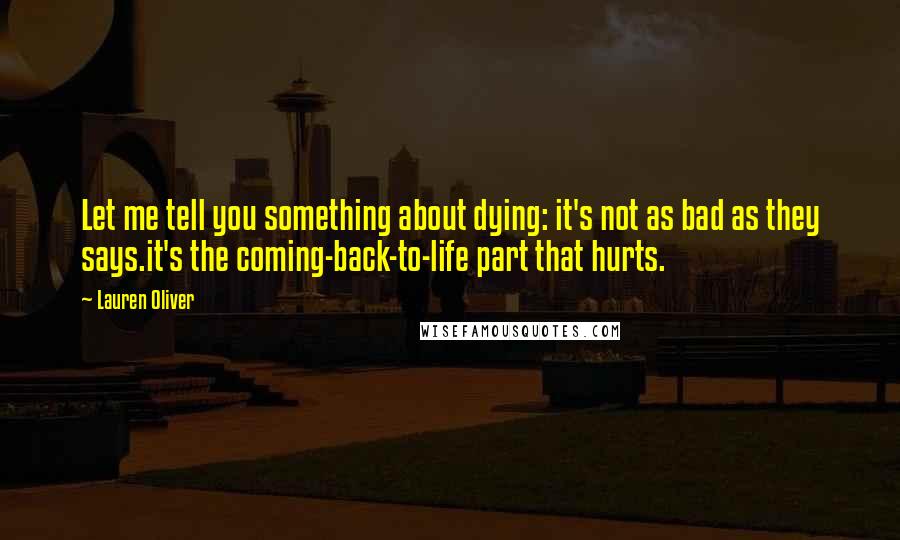 Lauren Oliver Quotes: Let me tell you something about dying: it's not as bad as they says.it's the coming-back-to-life part that hurts.