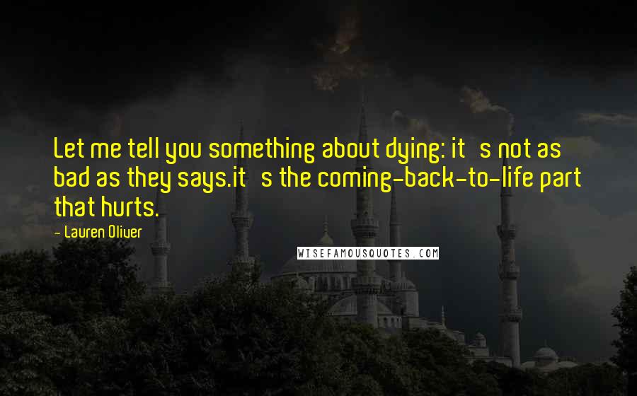 Lauren Oliver Quotes: Let me tell you something about dying: it's not as bad as they says.it's the coming-back-to-life part that hurts.
