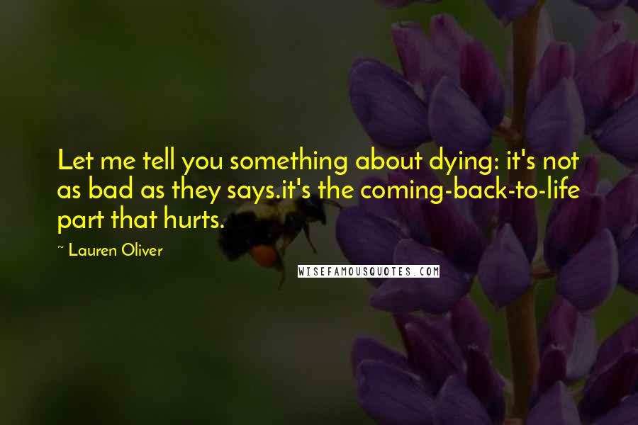 Lauren Oliver Quotes: Let me tell you something about dying: it's not as bad as they says.it's the coming-back-to-life part that hurts.