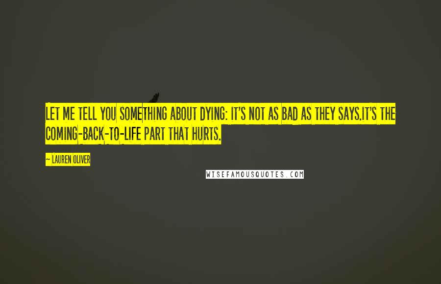 Lauren Oliver Quotes: Let me tell you something about dying: it's not as bad as they says.it's the coming-back-to-life part that hurts.