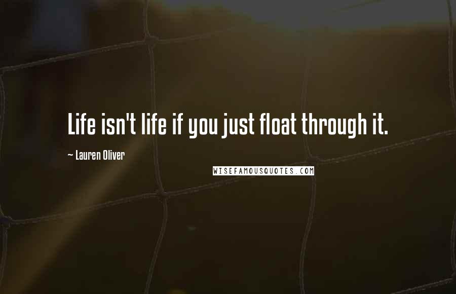 Lauren Oliver Quotes: Life isn't life if you just float through it.