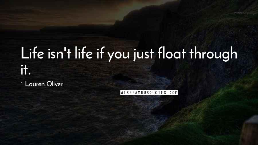 Lauren Oliver Quotes: Life isn't life if you just float through it.