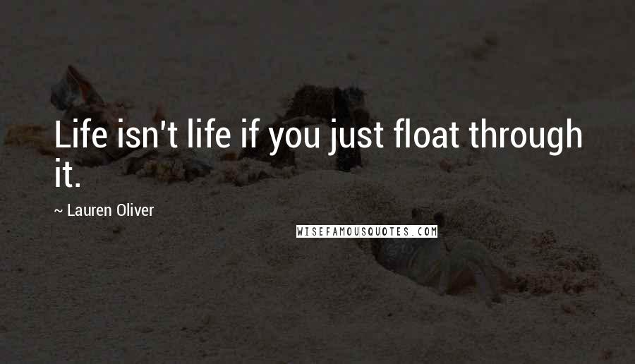 Lauren Oliver Quotes: Life isn't life if you just float through it.