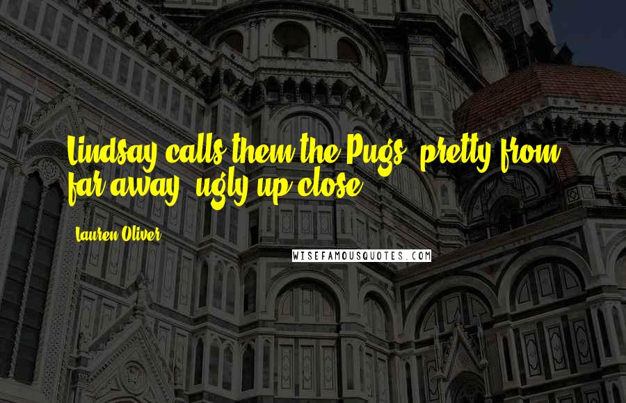 Lauren Oliver Quotes: Lindsay calls them the Pugs: pretty from far away, ugly up close.