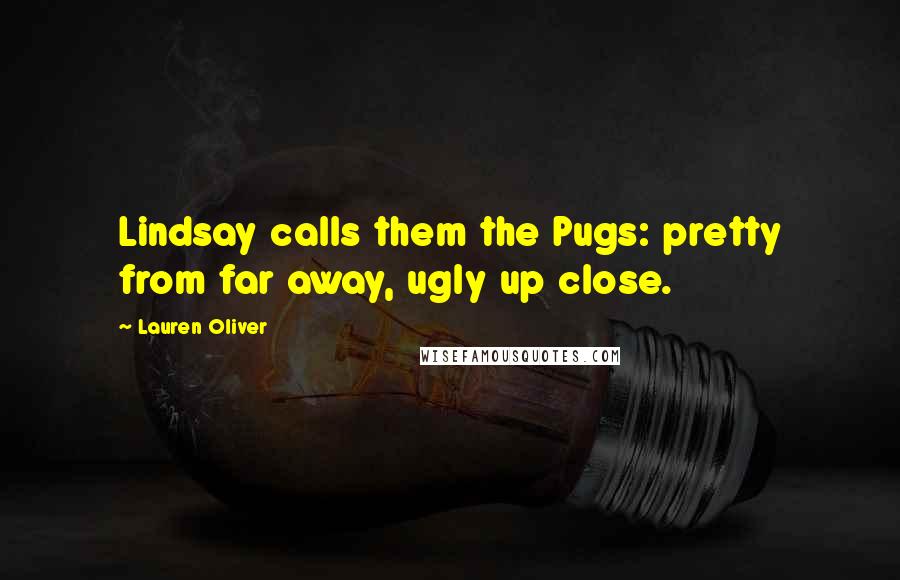 Lauren Oliver Quotes: Lindsay calls them the Pugs: pretty from far away, ugly up close.
