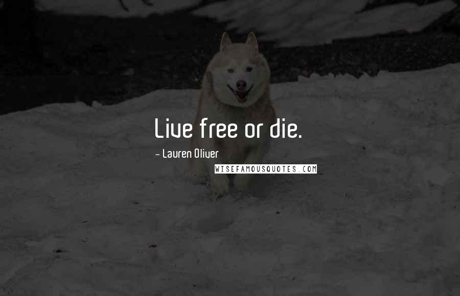 Lauren Oliver Quotes: Live free or die.