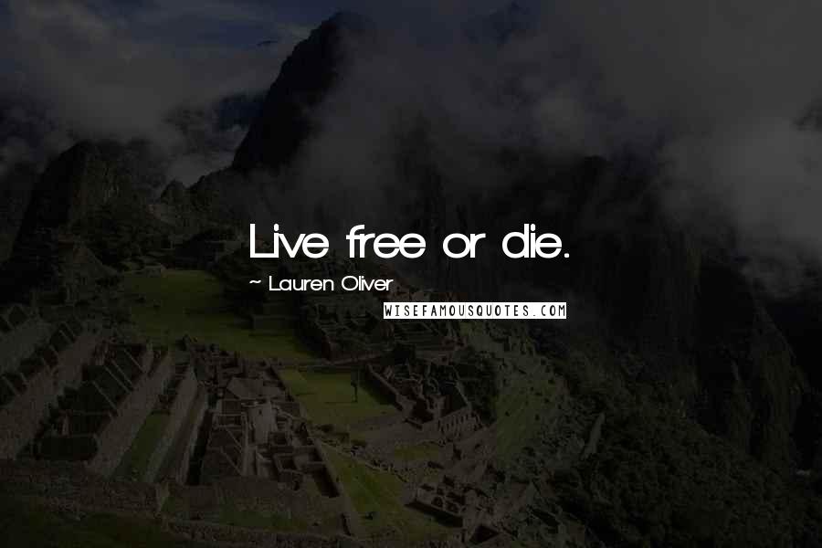 Lauren Oliver Quotes: Live free or die.