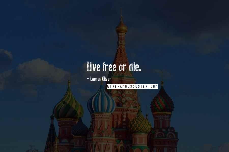Lauren Oliver Quotes: Live free or die.