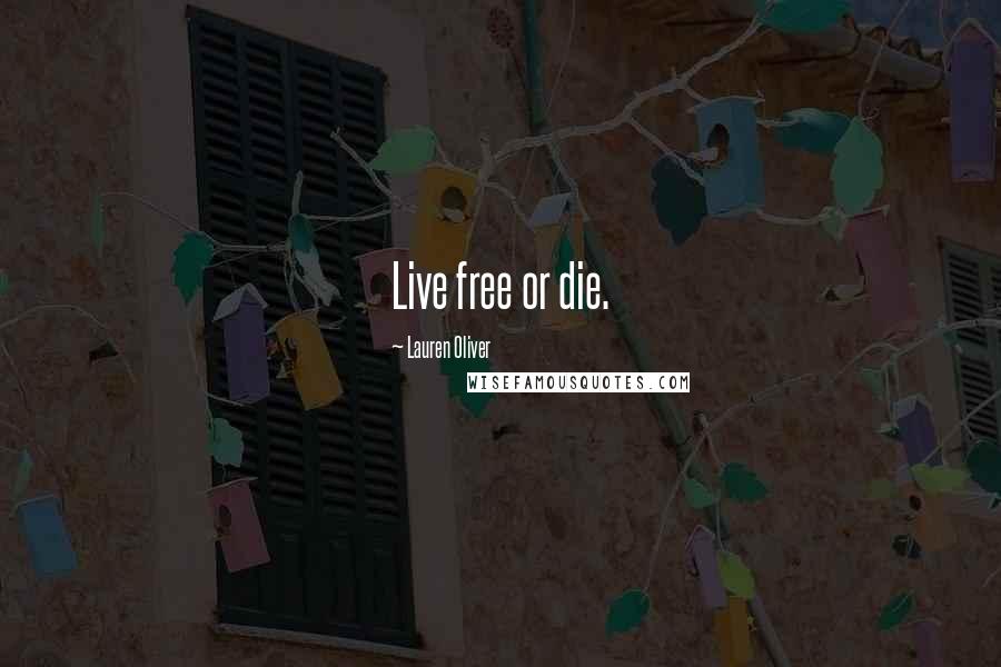 Lauren Oliver Quotes: Live free or die.