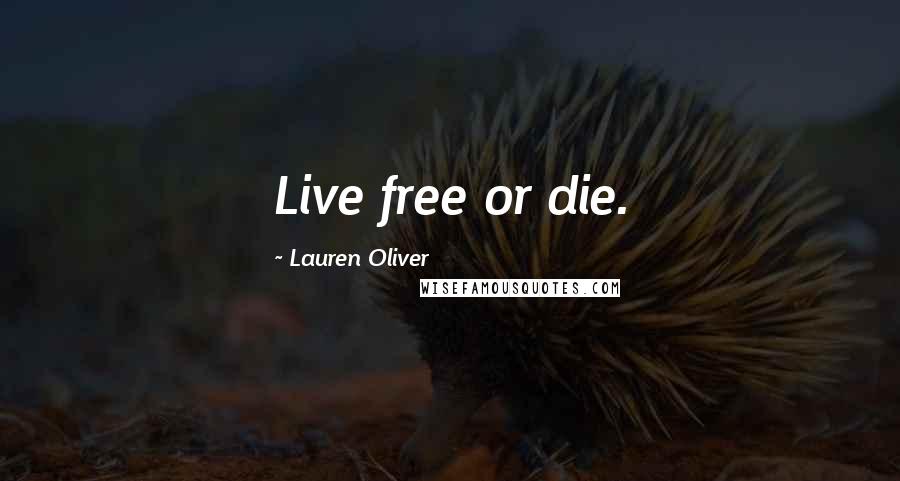 Lauren Oliver Quotes: Live free or die.