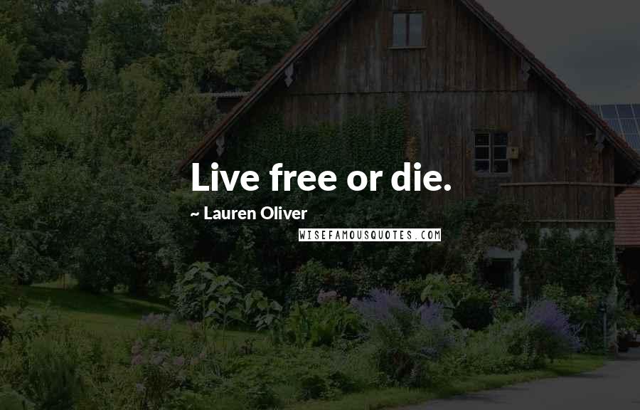 Lauren Oliver Quotes: Live free or die.