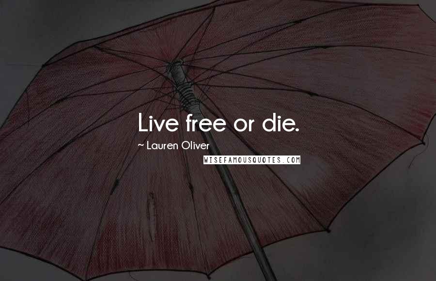Lauren Oliver Quotes: Live free or die.