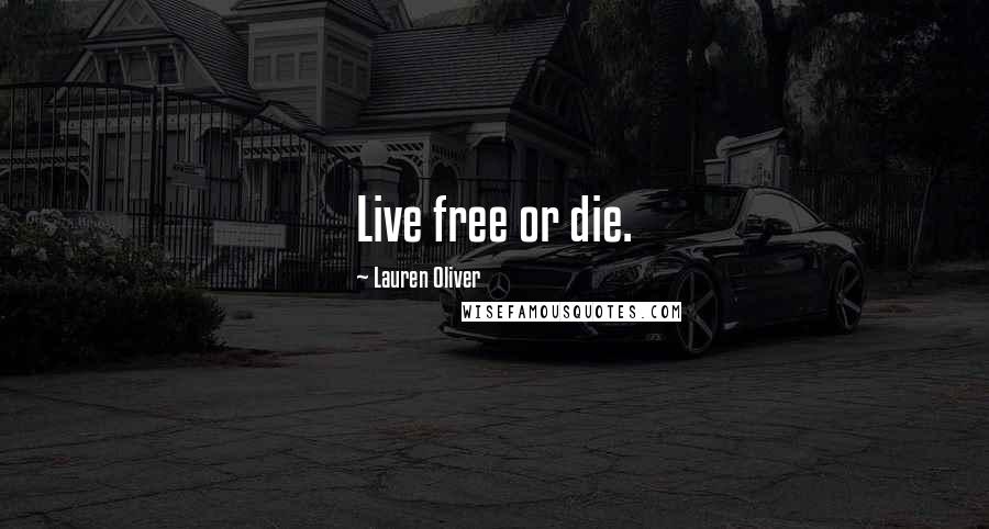 Lauren Oliver Quotes: Live free or die.