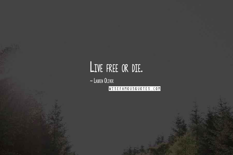 Lauren Oliver Quotes: Live free or die.