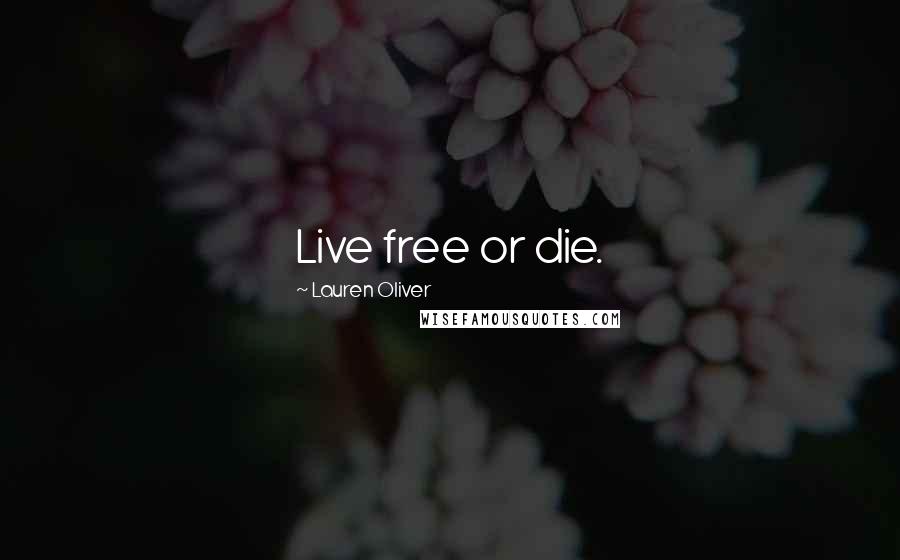 Lauren Oliver Quotes: Live free or die.