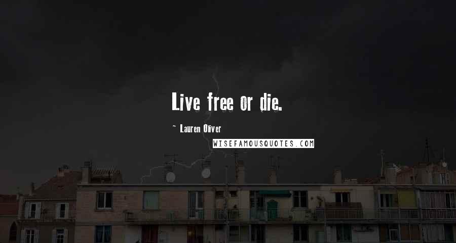 Lauren Oliver Quotes: Live free or die.
