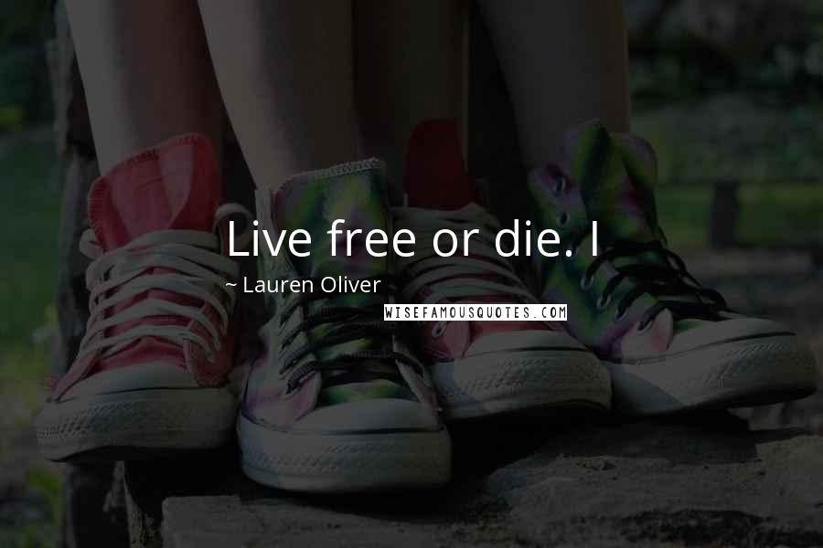 Lauren Oliver Quotes: Live free or die. I