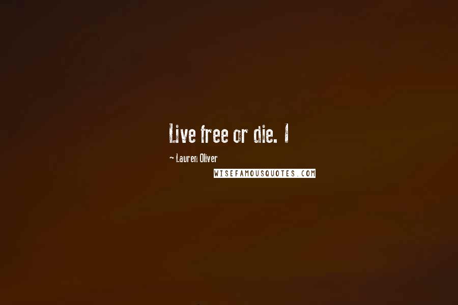 Lauren Oliver Quotes: Live free or die. I
