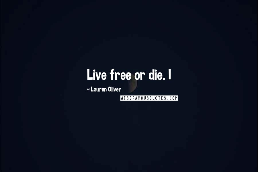 Lauren Oliver Quotes: Live free or die. I