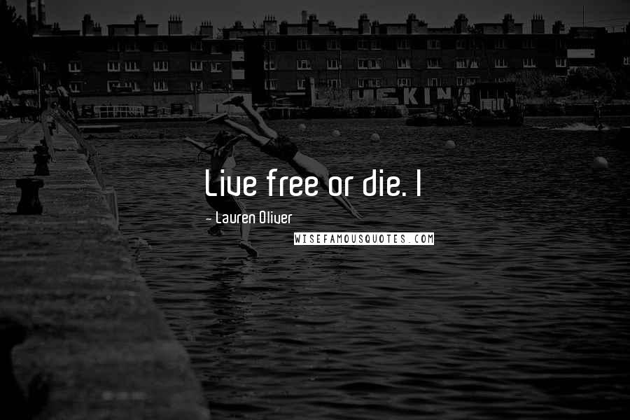 Lauren Oliver Quotes: Live free or die. I